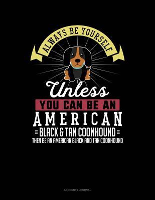 Read Always Be Yourself Unless You Can Be an American Black and Tan Coonhound Then Be an American Black and Tan Coonhound: Accounts Journal -  file in PDF