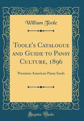 Read Toole's Catalogue and Guide to Pansy Culture, 1896: Premium American Pansy Seeds (Classic Reprint) - William Toole | PDF