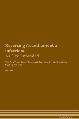 Read Online Reversing Acanthamoeba Infection: As God Intended The Raw Vegan Plant-Based Detoxification & Regeneration Workbook for Healing Patients. Volume 1 - Health Central | PDF