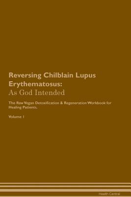 Download Reversing Chilblain Lupus Erythematosus: As God Intended The Raw Vegan Plant-Based Detoxification & Regeneration Workbook for Healing Patients. Volume 1 - Health Central | PDF