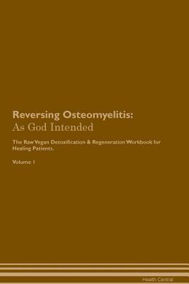 Download Reversing Osteomyelitis: As God Intended The Raw Vegan Plant-Based Detoxification & Regeneration Workbook for Healing Patients. Volume 1 - Health Central file in ePub