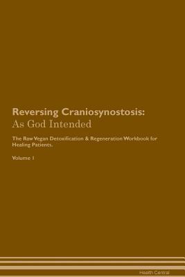Read Online Reversing Craniosynostosis: As God Intended The Raw Vegan Plant-Based Detoxification & Regeneration Workbook for Healing Patients. Volume 1 - Health Central | PDF