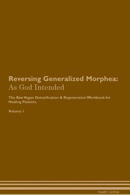 Read Online Reversing Generalized Morphea: As God Intended The Raw Vegan Plant-Based Detoxification & Regeneration Workbook for Healing Patients. Volume 1 - Health Central | PDF