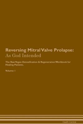 Full Download Reversing Mitral Valve Prolapse: As God Intended The Raw Vegan Plant-Based Detoxification & Regeneration Workbook for Healing Patients. Volume 1 - Health Central | ePub