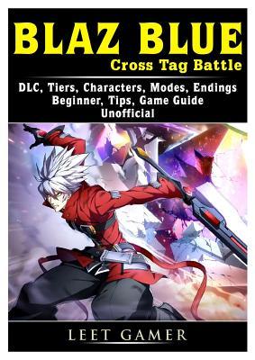 Download Blaz Blue Cross Tag Battle, DLC, Tiers, Characters, Modes, Endings, Beginner, Tips, Game Guide Unofficial - Leet Gamer file in PDF