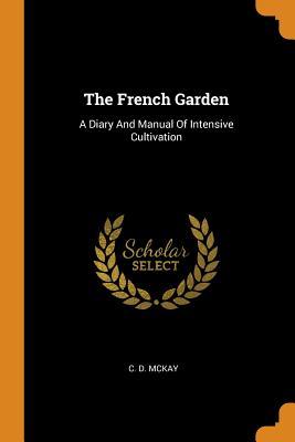 Read The French Garden: A Diary and Manual of Intensive Cultivation - C D McKay file in PDF