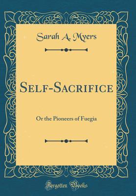 Full Download Self-Sacrifice: Or the Pioneers of Fuegia (Classic Reprint) - Sarah A. Myers file in ePub
