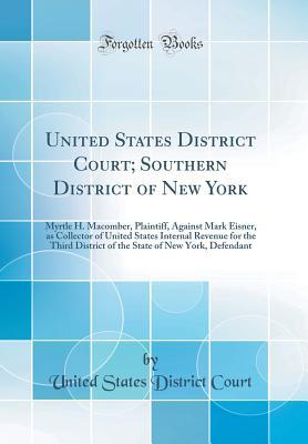 Read United States District Court; Southern District of New York: Myrtle H. Macomber, Plaintiff, Against Mark Eisner, as Collector of United States Internal Revenue for the Third District of the State of New York, Defendant (Classic Reprint) - United States District Court | PDF