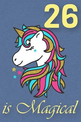 Download 26 Is Magical - Birthday Unicorn Lined Journal: A Fun Book to Celebrate Your Age - Birthday Unicorn Journals file in PDF
