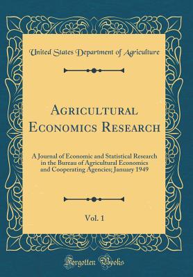Read Online Agricultural Economics Research, Vol. 1: A Journal of Economic and Statistical Research in the Bureau of Agricultural Economics and Cooperating Agencies; January 1949 (Classic Reprint) - U.S. Department of Agriculture | PDF