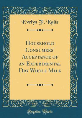 Download Household Consumers' Acceptance of an Experimental Dry Whole Milk (Classic Reprint) - Evelyn F Kaitz | PDF