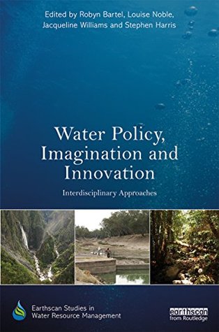 Read Online Water Policy, Imagination and Innovation: Interdisciplinary Approaches (Earthscan Studies in Water Resource Management) - Robyn Bartel file in ePub
