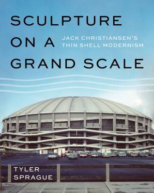 Read Online Sculpture on a Grand Scale: Jack Christiansen's Thin Shell Modernism - Tyler Sprague file in ePub