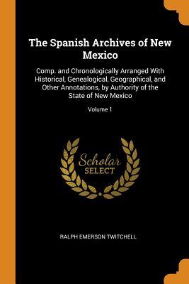 Download The Spanish Archives of New Mexico: Comp. and Chronologically Arranged with Historical, Genealogical, Geographical, and Other Annotations, by Authority of the State of New Mexico; Volume 1 - Ralph Emerson Twitchell | ePub