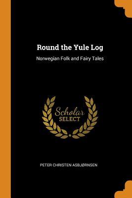 Download Round the Yule Log: Norwegian Folk and Fairy Tales - Peter Christen Asbjørnsen | PDF