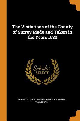 Read Online The Visitations of the County of Surrey Made and Taken in the Years 1530 - Robert Cooke file in PDF