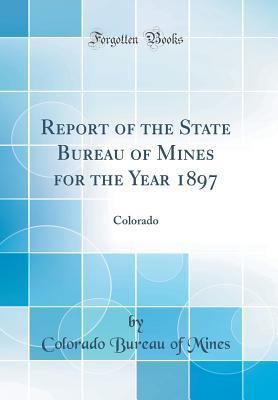 Download Report of the State Bureau of Mines for the Year 1897: Colorado (Classic Reprint) - Colorado Bureau of Mines file in PDF
