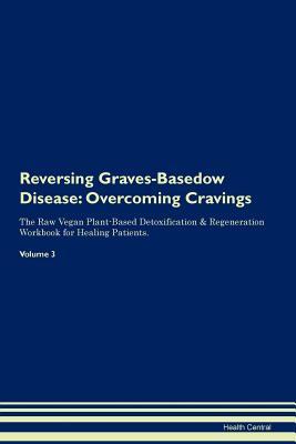 Read Reversing Graves-Basedow Disease: Overcoming Cravings The Raw Vegan Plant-Based Detoxification & Regeneration Workbook for Healing Patients. Volume 3 - Health Central file in ePub