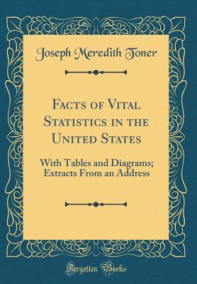 Full Download Facts of Vital Statistics in the United States: With Tables and Diagrams; Extracts from an Address (Classic Reprint) - Joseph Meredith Toner | PDF