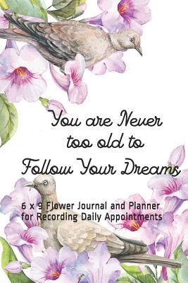 Full Download You Are Never Too Old to Follow Your Dreams: 6 X 9 Flower Journal and Planner for Recording Daily Appointments - Melanie Bremner | PDF