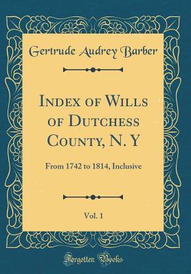 Full Download Index of Wills of Dutchess County, N. Y, Vol. 1: From 1742 to 1814, Inclusive (Classic Reprint) - Gertrude Audrey Barber file in ePub