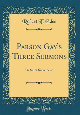 Full Download Parson Gay's Three Sermons: Or Saint Sacrement (Classic Reprint) - Robert T Edes | PDF