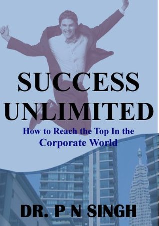 Read Online SUCCESS UNLIMITED: How to Reach the Top in the Corporate World - P. N. Singh | PDF