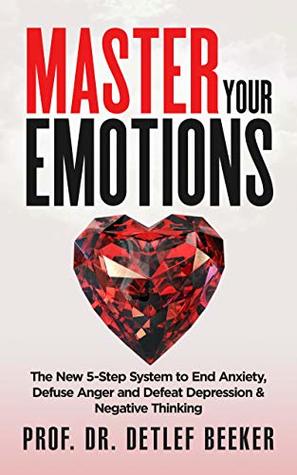 Read Master Your Emotions: The New 5-Step System to End Anxiety, Defuse Anger and Defeat Depression & Negative Thinking (5 Minutes for a Better Life Book 3) - Detlef Beeker | ePub