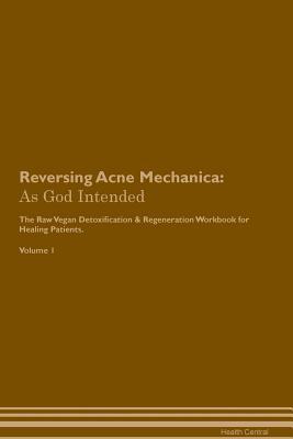 Read Reversing Acne Mechanica: As God Intended The Raw Vegan Plant-Based Detoxification & Regeneration Workbook for Healing Patients. Volume 1 - Health Central | PDF