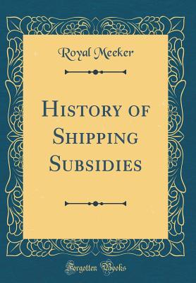 Read History of Shipping Subsidies (Classic Reprint) - Royal Meeker file in ePub