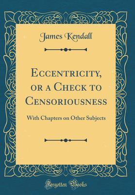 Download Eccentricity, or a Check to Censoriousness: With Chapters on Other Subjects (Classic Reprint) - James Kendall | ePub