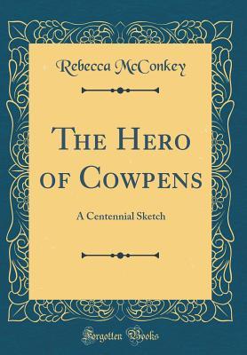 Read Online The Hero of Cowpens: A Centennial Sketch (Classic Reprint) - Rebecca M'Conkey file in ePub