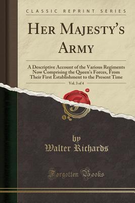 Download Her Majesty's Army, Vol. 3 of 4: A Descriptive Account of the Various Regiments Now Comprising the Queen's Forces, from Their First Establishment to the Present Time (Classic Reprint) - Walter Richards file in PDF