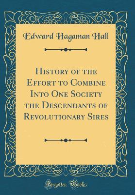 Download History of the Effort to Combine Into One Society the Descendants of Revolutionary Sires (Classic Reprint) - Edward Hagaman Hall | PDF