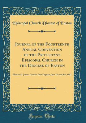 Full Download Journal of the Fourteenth Annual Convention of the Protestant Episcopal Church in the Diocese of Easton: Held in St. James' Church, Port Deposit, June 7th and 8th, 1882 (Classic Reprint) - Episcopal Church Diocese of Easton | PDF