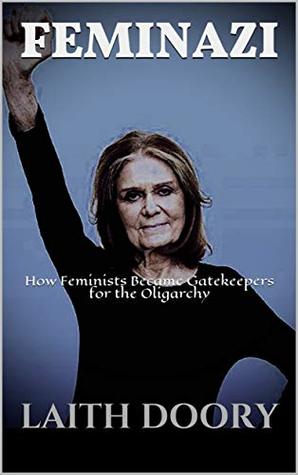 Full Download Feminazi: How Feminists Became Gatekeepers for the Oligarchy - Laith Doory file in ePub