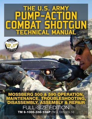 Download The US Army Pump-Action Combat Shotgun Technical Manual: Mossberg 500 & 590 Operation, Maintenance, Troubleshooting, Disassembly, Assembly & Repair - Full-Size Edition - TM 9-1005-338-13&p (TM 9-1005-303-14) - U.S. Army file in ePub