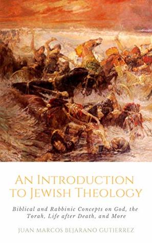 Full Download An Introduction to Jewish Theology: Biblical and Rabbinic Concepts on God, the Torah, Life After Death, and More - Juan Marcos Bejarano Gutierrez | ePub