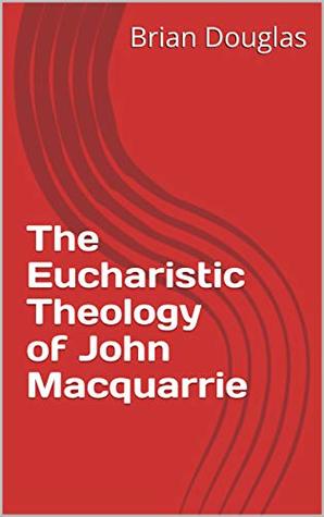 Read Online The Eucharistic Theology of John Macquarrie (Anglican Eucharistic Theology Book 2) - Brian Douglas | ePub