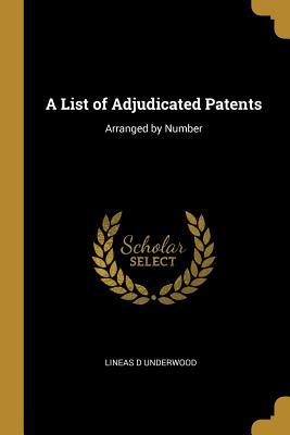 Full Download A List of Adjudicated Patents: Arranged by Number - Lineas D Underwood | ePub
