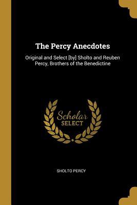 Full Download The Percy Anecdotes: Original and Select [by] Sholto and Reuben Percy, Brothers of the Benedictine - Sholto Percy | PDF