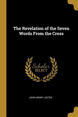 Read Online The Revelation of the Seven Words from the Cross - John Henry Lester file in ePub