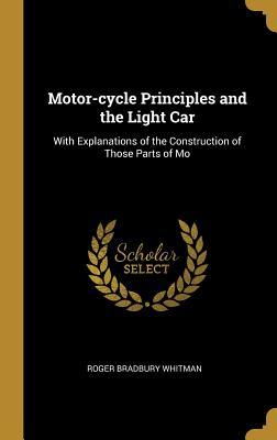 Full Download Motor-Cycle Principles and the Light Car: With Explanations of the Construction of Those Parts of Mo - Roger Bradbury Whitman | PDF