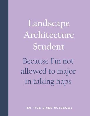 Full Download Landscape Architecture Student - Because I'm Not Allowed to Major in Taking Naps: 150 Page Lined Notebook -  file in ePub