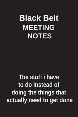 Full Download Black Belt Meeting Notes the Stuff I Have to Do Instead of Doing the Things That Actually Need to Get Done: Blank Lined Notebook / Journal Gift Idea - Clayne Publishing file in ePub