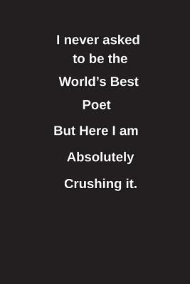 Read I Never Asked to Be the World's Best Poet But Here I Am Absolutely Crushing It.: Blank Lined Notebook / Journal Gift Idea - Clayne Publishing | ePub
