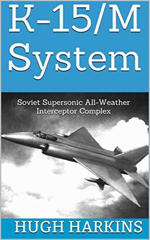 Read Online K-15/M System: Soviet Supersonic All-Weather Interceptor Complex - Hugh Harkins file in PDF