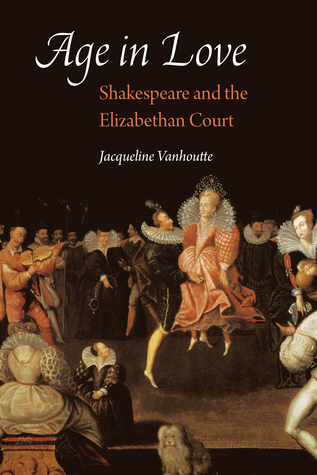 Read Online Age in Love: Shakespeare and the Elizabethan Court - Jacqueline Vanhoutte | ePub