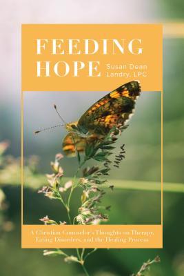 Read Online Feeding Hope: A Christian Counselor's Thoughts on Therapy, Eating Disorders, and the Healing Process - Susan Landry | PDF