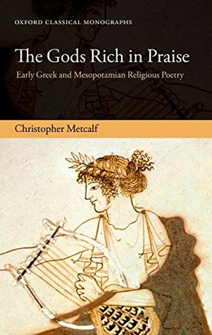 Download The Gods Rich in Praise: Early Greek and Mesopotamian Religious Poetry (Oxford Classical Monographs) - Christopher Metcalf | PDF
